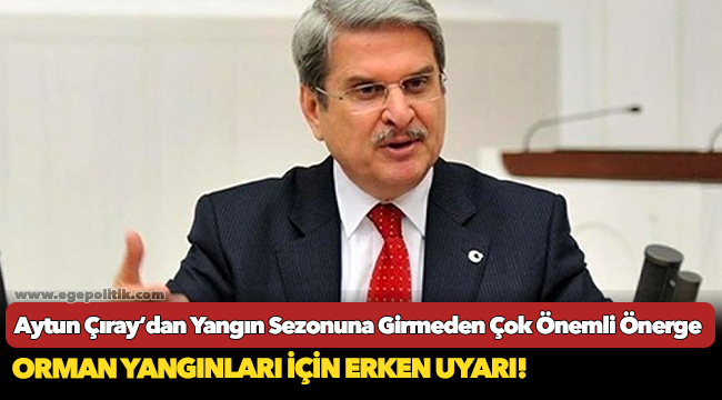 Aytun Çıray’dan Yangın Sezonuna Girmeden Çok Önemli Önerge