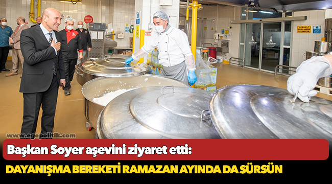 Başkan Soyer aşevini ziyaret etti: Dayanışma bereketi Ramazan ayında da sürsün
