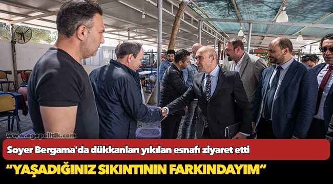 Başkan Soyer Bergama'da dükkanları yıkılan esnafı ziyaret etti