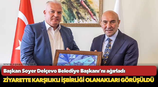 Başkan Soyer Delçevo Belediye Başkanı’nı ağırladı