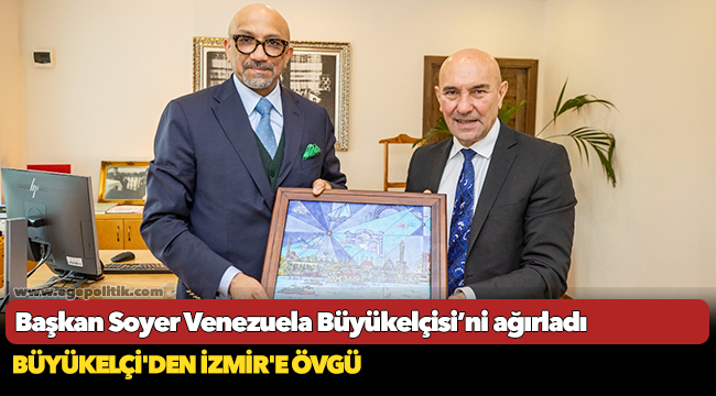 Başkan Soyer Venezuela Büyükelçisi’ni ağırladı