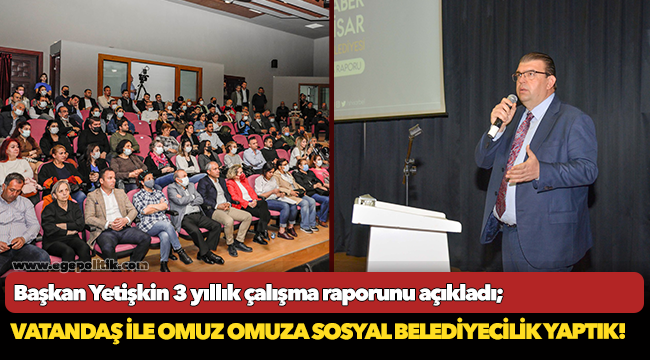 Başkan Yetişkin 3 yıllık çalışma raporunu açıkladı; Vatandaş ile omuz omuza sosyal belediyecilik yaptık!