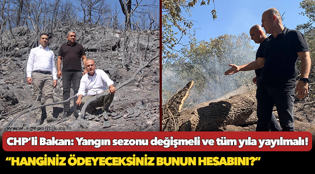 CHP’li Bakan: Yangın sezonu değişmeli ve tüm yıla yayılmalı!