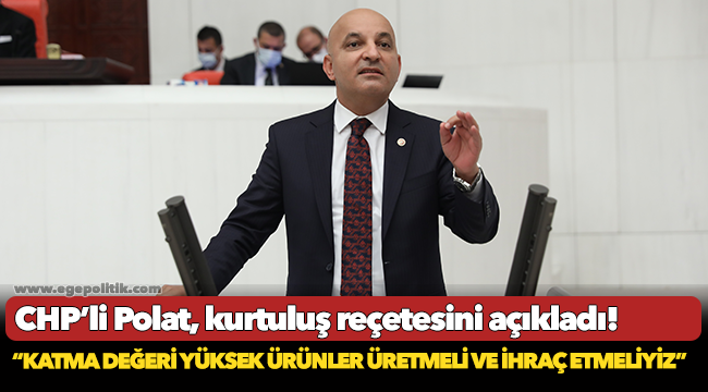 CHP’li Polat: “Katma değeri yüksek ürünler üretmeli ve ihraç etmeliyiz. Bu, Türkiye’nin kurtuluş reçetesi”