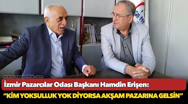 Erişen:  “Kim yoksulluk yok diyorsa akşam pazarına gelsin”