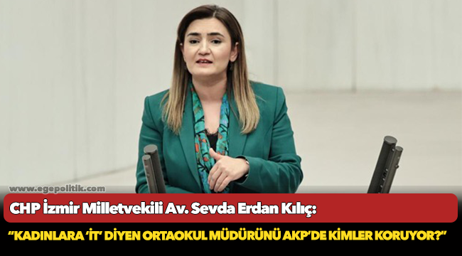 Kılıç:  “Kadınlara ‘it’ diyen ortaokul müdürünü AKP’de kimler koruyor?!!”