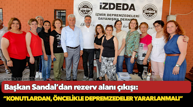 Başkan Sandal’dan rezerv alanı çıkışı:  “Konutlardan, öncelikle depremzedeler yararlanmalı”