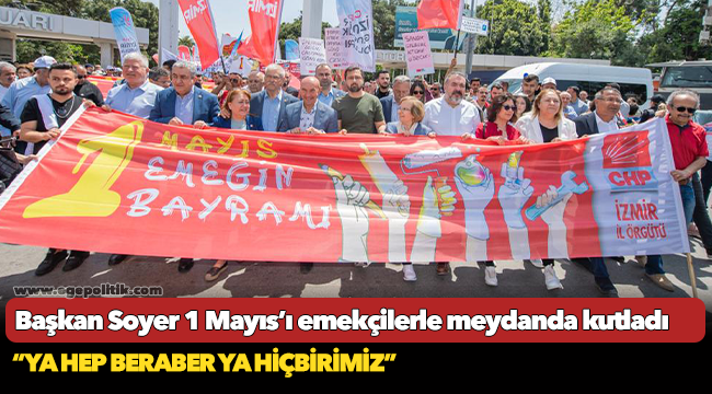 Başkan Soyer 1 Mayıs’ı emekçilerle meydanda kutladı..“Ya hep beraber ya hiçbirimiz”
