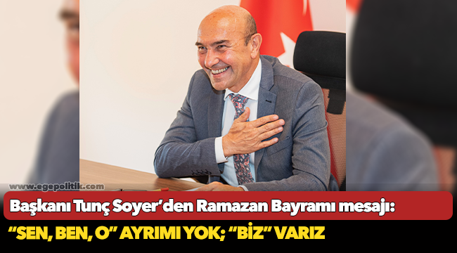 Başkanı Tunç Soyer’den Ramazan Bayramı mesajı: “Sen, ben, o” ayrımı yok; “Biz” varız