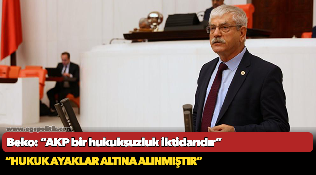 Beko: AKP bir hukuksuzluk iktidarıdır.