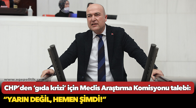 CHP’den ‘gıda krizi’ için Meclis Araştırma Komisyonu talebi:  “Yarın değil, hemen şimdi!”