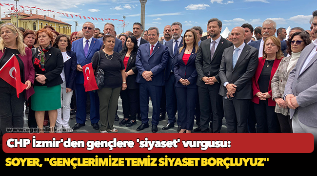 CHP İzmir'den gençlere 'siyaset' vurgusu: Başkan Soyer, "Gençlerimize temiz siyaset borçluyuz"