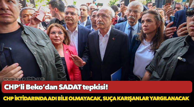 CHP'Lİ BEKO'DAN SADAT TEPKİSİ: CHP İKTİDARINDA ADI BİLE OLMAYACAK, SUÇA KARIŞANLAR YARGILANACAK