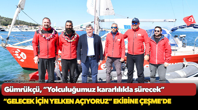 Gümrükçü “Gelecek için Yelken Açıyoruz” Ekibi ile Çeşme’ye Vardı