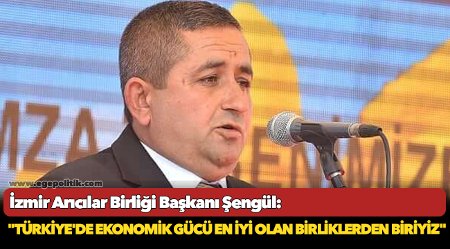 İzmir Arıcılar Birliği Başkanı Şengül, "Türkiye'de ekonomik gücü en iyi olan birliklerden biriyiz"
