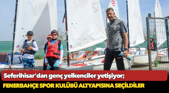 Seferihisar’dan genç yelkenciler yetişiyor; Fenerbahçe Spor Kulübü altyapısına seçildiler