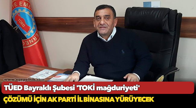 TÜED Bayraklı Şubesi &#039;TOKİ mağduriyeti&#039; çözümü için AK Parti İl Binasına yürüyecek