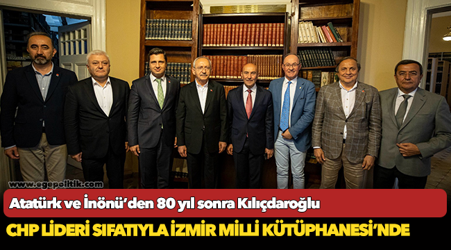 Atatürk ve İnönü’den 80 yıl sonra Kılıçdaroğlu CHP Lideri sıfatıyla İzmir Milli Kütüphanesi’nde