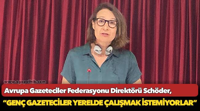 Avrupa Gazeteciler Federasyonu Direktörü Schöder,  “Genç gazeteciler yerelde çalışmak istemiyorlar”