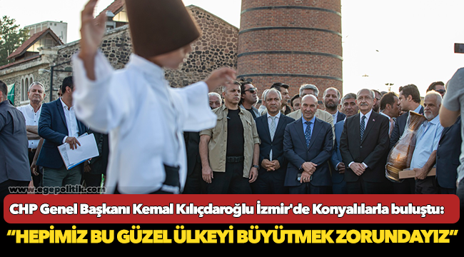 CHP Genel Başkanı Kemal Kılıçdaroğlu İzmir'de Konyalılarla buluştu: “Hepimiz bu güzel ülkeyi büyütmek zorundayız”