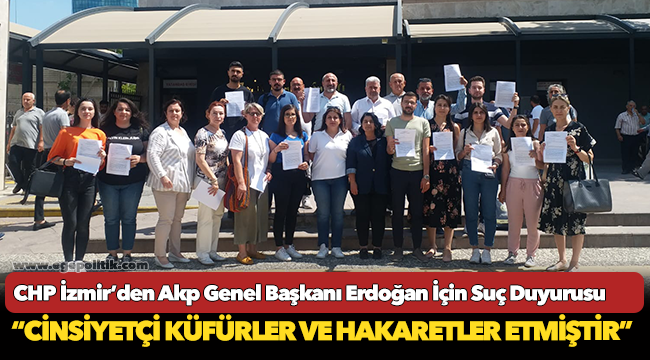 CHP İZMİR’DEN AKP GENEL BAŞKANI ERDOĞAN İÇİN SUÇ DUYURUSU