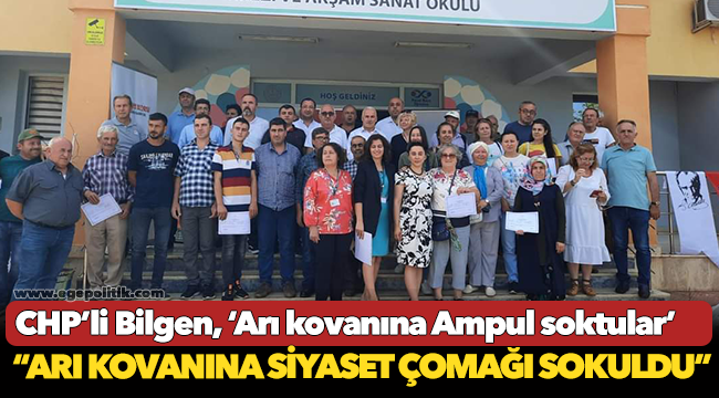CHP’li Bilgen, ‘Arı kovanına Ampul soktular’