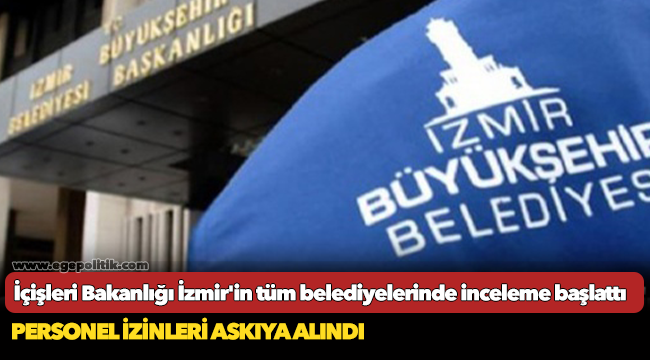 İçişleri Bakanlığı İzmir'in tüm belediyelerinde inceleme başlattı
