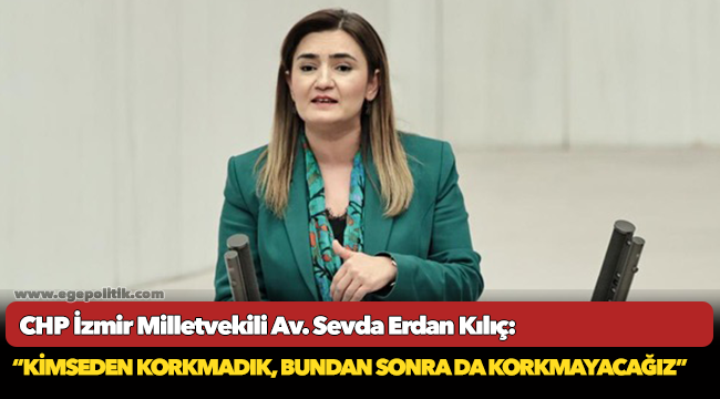 Kılıç: “Kimseden korkmadık, bundan sonra da korkmayacağız”