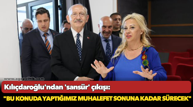 Kılıçdaroğlu'ndan 'sansür' çıkışı: "Bu konuda yaptığımız muhalefet sonuna kadar sürecek"