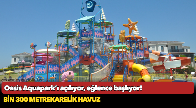 Oasis Aquapark’ı açılıyor, eğlence başlıyor!
