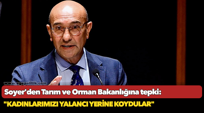 Soyer'den Tarım ve Orman Bakanlığına tepki: "Kadınlarımızı yalancı yerine koydular"