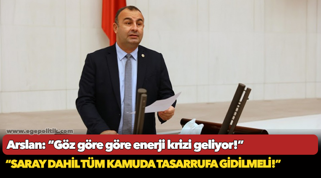 Arslan: “Göz göre göre enerji krizi geliyor!”