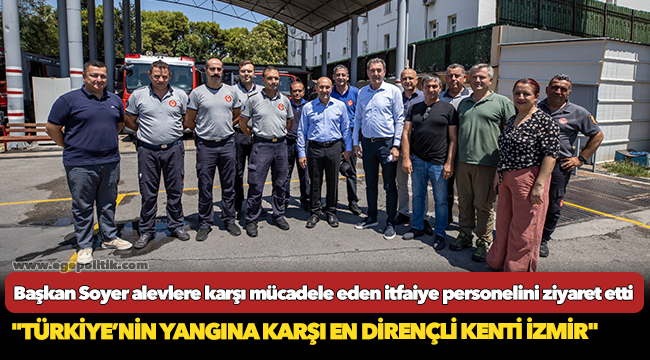 Başkan Soyer alevlere karşı mücadele eden itfaiye personelini ziyaret etti