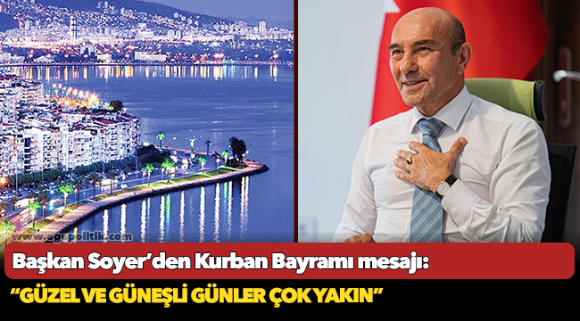 Başkan Soyer’den Kurban Bayramı mesajı: “Güzel ve güneşli günler çok yakın”