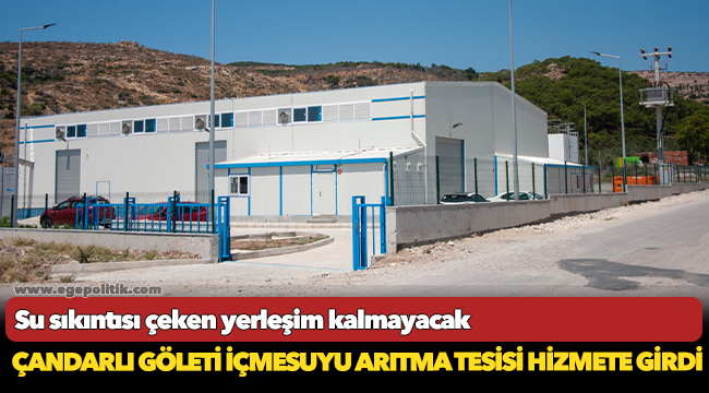 Çandarlı Göleti İçmesuyu Arıtma Tesisi hizmete girdi