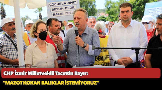 CHP İzmir Milletvekili Tacettin Bayır, "Mazot kokan balıklar istemiyoruz"