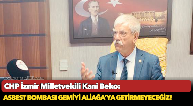 CHP'li Beko, "Asbest bombası gemiyi Aliağa’ya getirmeyeceğiz!"