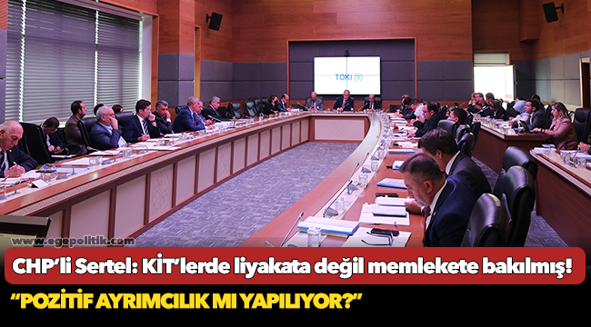 CHP’li Sertel: KİT’lerde liyakata değil memlekete bakılmış!