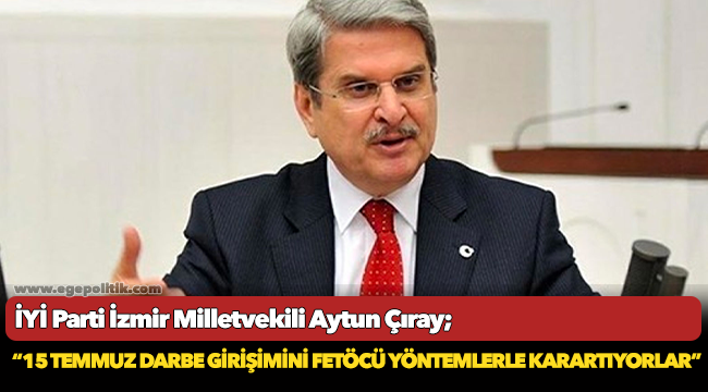 Çıray, "15 Temmuz Darbe Girişimini Fetöcü Yöntemlerle Karartıyorlar"