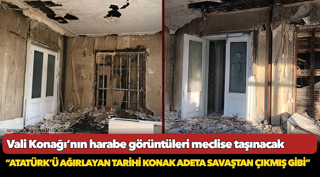 Çıray, Vali Konağı’nın harabe görüntülerini meclise taşıyacak!