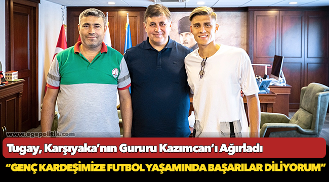 Tugay, Karşıyaka’nın Gururu Kazımcan’ı Ağırladı
