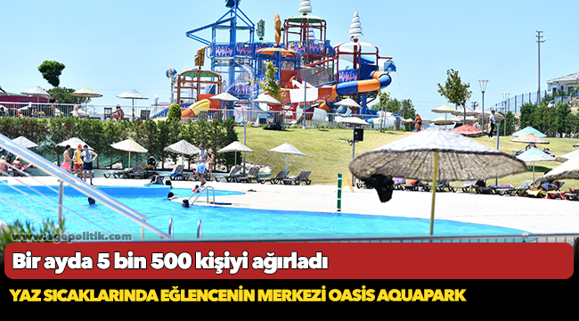 Yaz sıcaklarında eğlencenin merkezi Oasis Aquapark