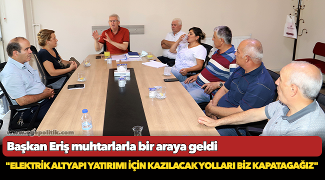 aşkan Eriş, geniş çaplı elektrik altyapı çalışmalarıöncesi muhtarlarla buluştu