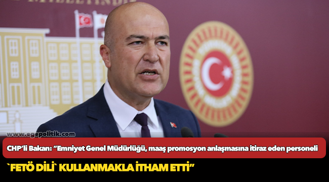 CHP’li Bakan: “Emniyet Genel Müdürlüğü, maaş promosyon anlaşmasına itiraz eden personeli `FETÖ dili` kullanmakla itham etti”