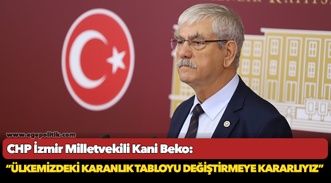 CHP'li Beko, "Ülkemizdeki karanlık tabloyu değiştirmeye kararlıyız"