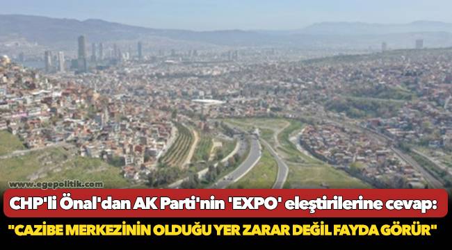 CHP'li Önal'dan AK Parti'nin 'EXPO' eleştirilerine cevap: "Cazibe merkezinin olduğu yer zarar değil fayda görür"