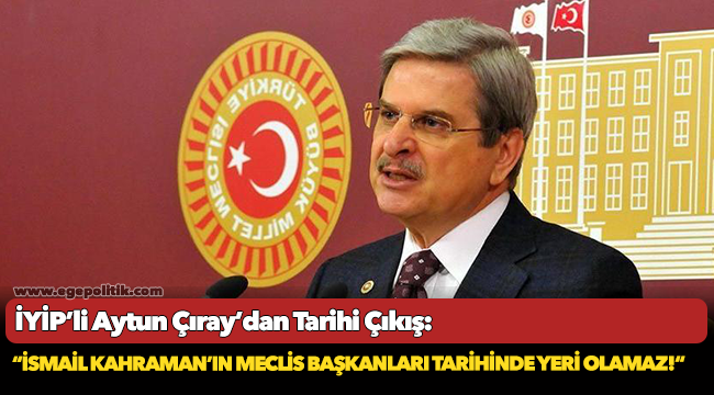 İYİP’li Aytun Çıray’dan Tarihi Çıkış!