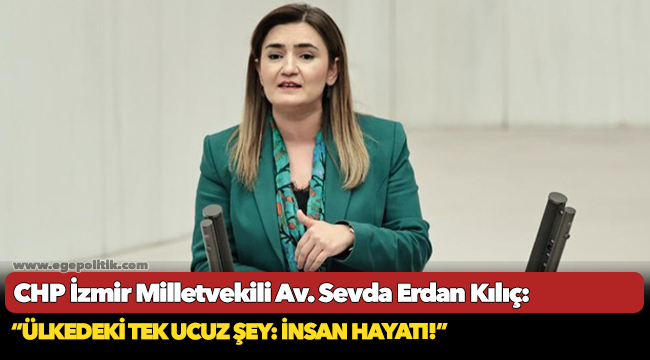 Kılıç: “Ülkedeki tek ucuz şey: İnsan hayatı!”
