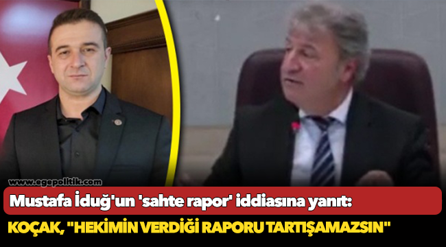 Mustafa İduğ'un 'sahte rapor' iddiasına yanıt: Koçak, "Hekimin verdiği raporu tartışamazsın"
