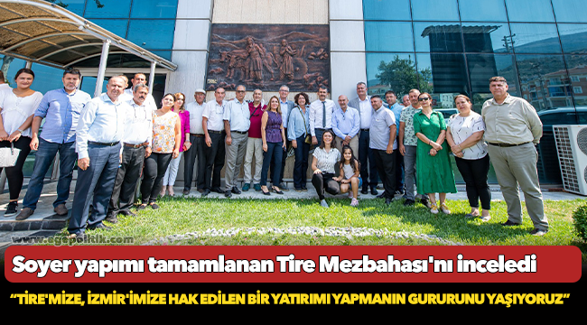 Soyer, “Tire'mize, İzmir'imize hak edilen bir yatırımı yapmanın gururunu yaşıyoruz”